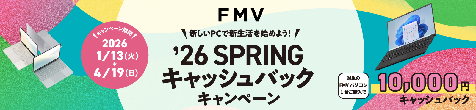 対象の FMVパソコンを １台ご購入＆ お申し込みで 10,000 キャッシュバック ご購入対象期間：2026年 1月13日（火）～4月19日（日）