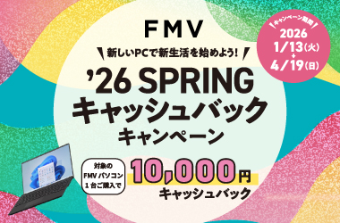 対象の FMVパソコンを １台ご購入＆ お申し込みで 10,000 キャッシュバック ご購入対象期間：2026年 1月13日（火）～4月19日（日）